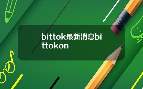 bittok最新消息bittokon