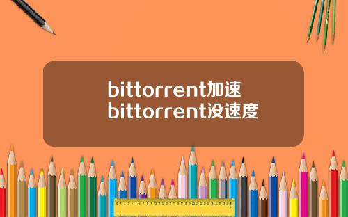 bittorrent加速bittorrent没速度