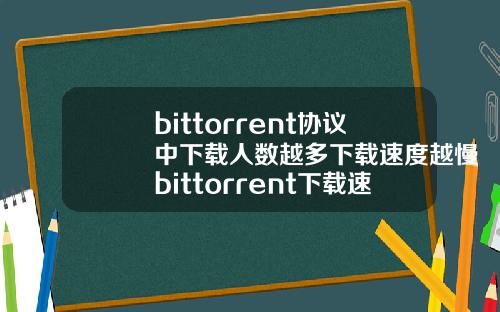 bittorrent协议中下载人数越多下载速度越慢bittorrent下载速度为0