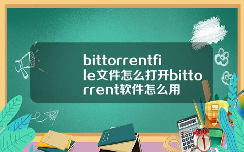 bittorrentfile文件怎么打开bittorrent软件怎么用