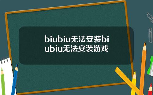 biubiu无法安装biubiu无法安装游戏