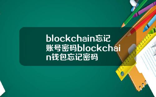 blockchain忘记账号密码blockchain钱包忘记密码