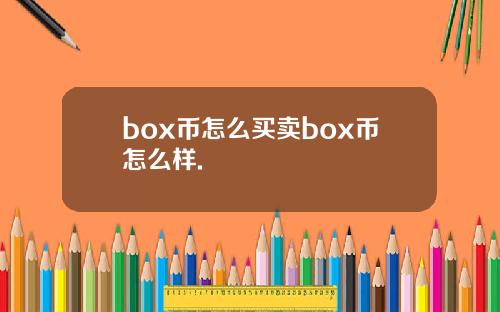 box币怎么买卖box币怎么样.