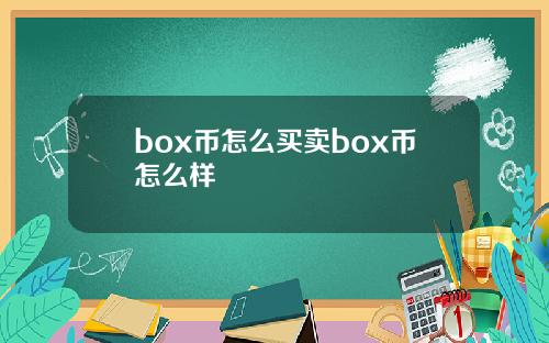 box币怎么买卖box币怎么样