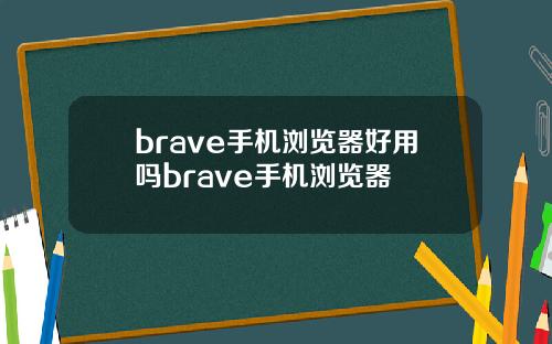 brave手机浏览器好用吗brave手机浏览器