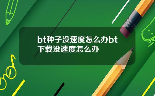 bt种子没速度怎么办bt下载没速度怎么办