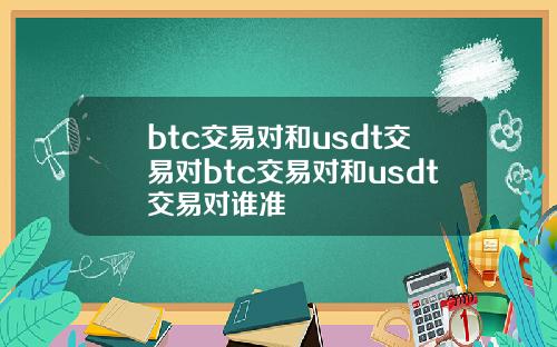 btc交易对和usdt交易对btc交易对和usdt交易对谁准