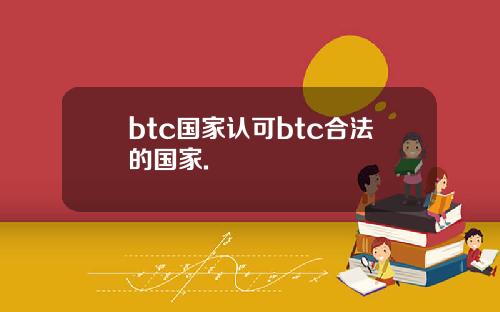 btc国家认可btc合法的国家.