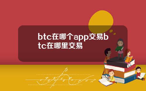 btc在哪个app交易btc在哪里交易