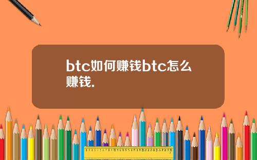 btc如何赚钱btc怎么赚钱.