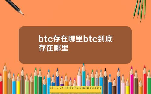 btc存在哪里btc到底存在哪里