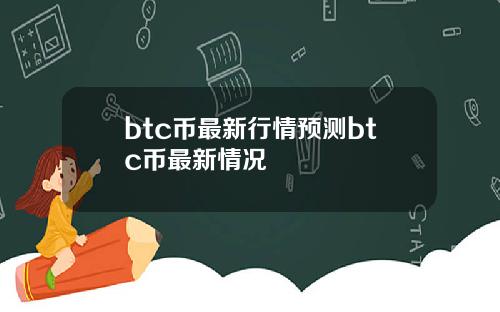 btc币最新行情预测btc币最新情况