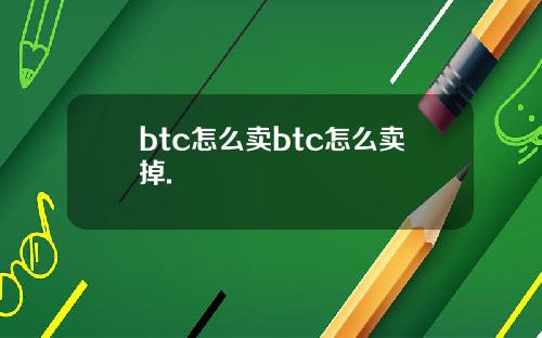 btc怎么卖btc怎么卖掉.