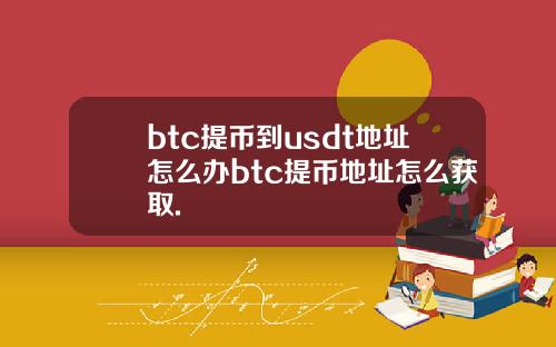 btc提币到usdt地址怎么办btc提币地址怎么获取.