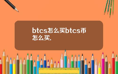 btcs怎么买btcs币怎么买.