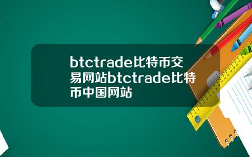 btctrade比特币交易网站btctrade比特币中国网站