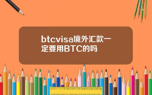 btcvisa境外汇款一定要用BTC的吗