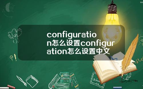 configuration怎么设置configuration怎么设置中文