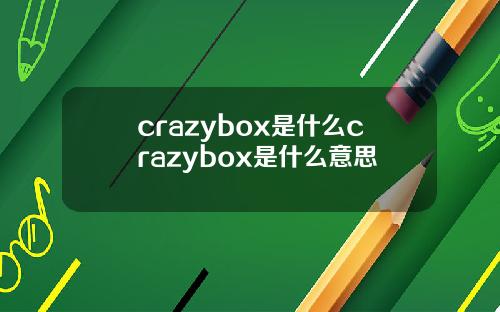 crazybox是什么crazybox是什么意思