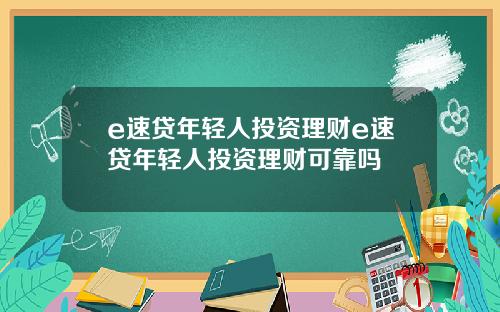 e速贷年轻人投资理财e速贷年轻人投资理财可靠吗