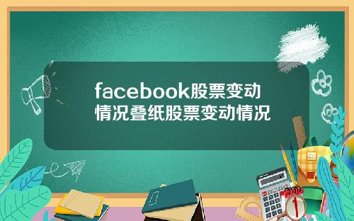 facebook股票变动情况叠纸股票变动情况