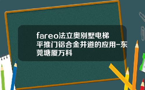 fareo法立奥别墅电梯平推门铝合金井道的应用-东莞塘厦万科