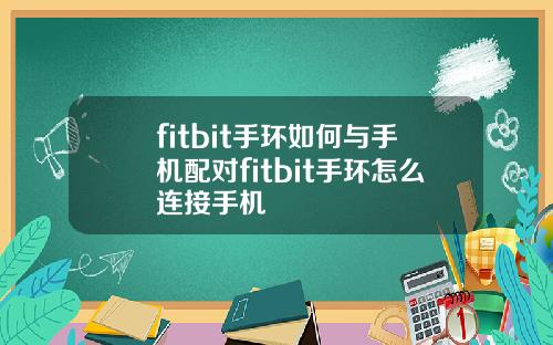 fitbit手环如何与手机配对fitbit手环怎么连接手机