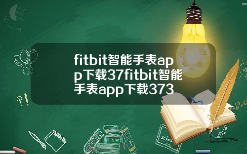 fitbit智能手表app下载37fitbit智能手表app下载373