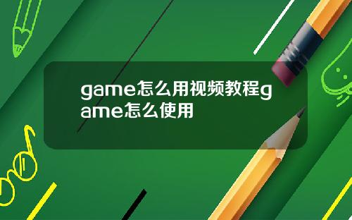 game怎么用视频教程game怎么使用