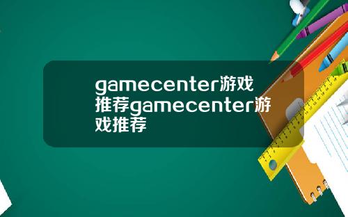 gamecenter游戏推荐gamecenter游戏推荐