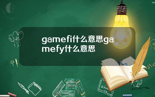 gamefi什么意思gamefy什么意思