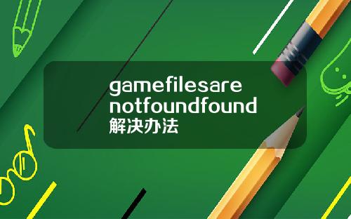 gamefilesarenotfoundfound解决办法