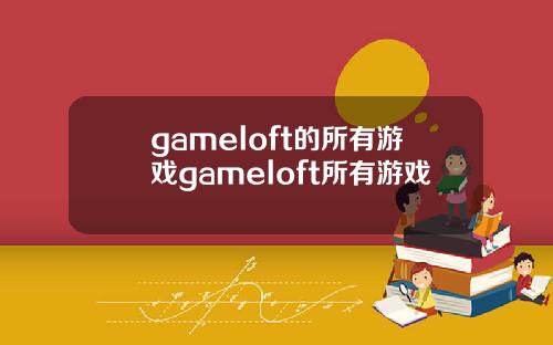 gameloft的所有游戏gameloft所有游戏