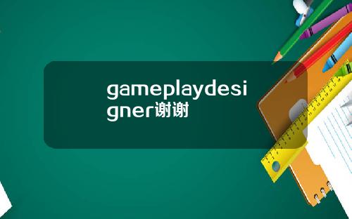 gameplaydesigner谢谢