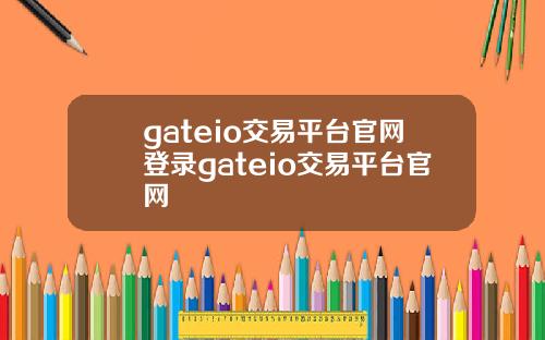 gateio交易平台官网登录gateio交易平台官网