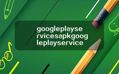 googleplayservicesapkgoogleplayservicesapkdownload