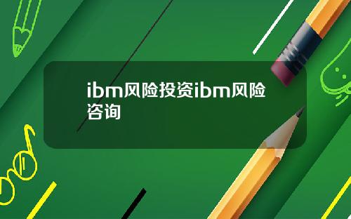 ibm风险投资ibm风险咨询