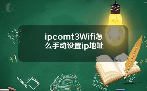 ipcomt3Wifi怎么手动设置ip地址