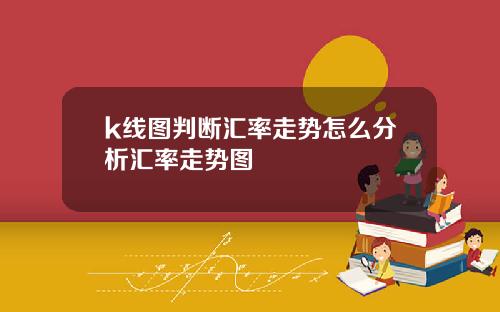 k线图判断汇率走势怎么分析汇率走势图