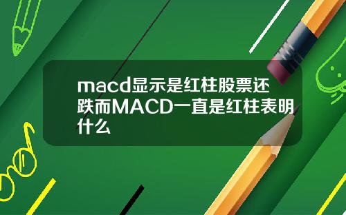 macd显示是红柱股票还跌而MACD一直是红柱表明什么