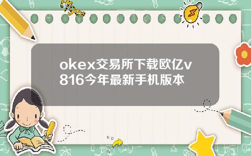 okex交易所下载欧亿v816今年最新手机版本