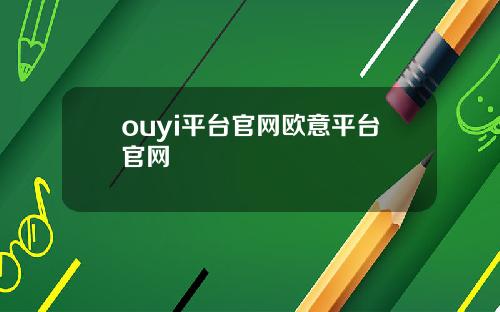 ouyi平台官网欧意平台官网