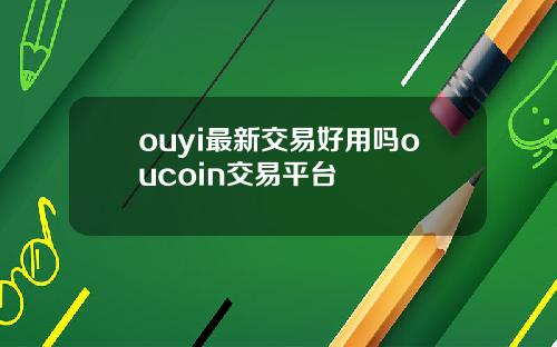 ouyi最新交易好用吗oucoin交易平台