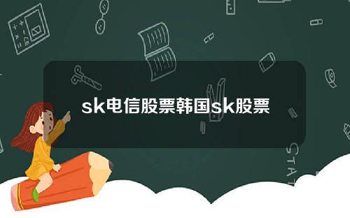 sk电信股票韩国sk股票