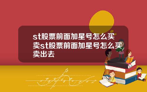 st股票前面加星号怎么买卖st股票前面加星号怎么买卖出去