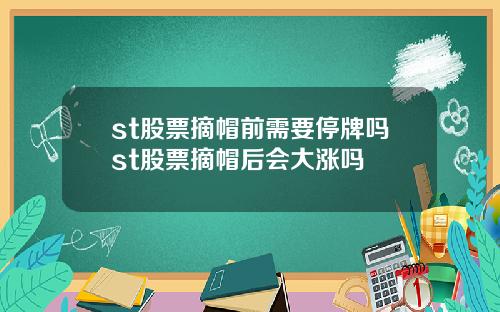 st股票摘帽前需要停牌吗st股票摘帽后会大涨吗