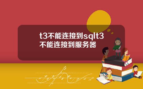 t3不能连接到sqlt3不能连接到服务器