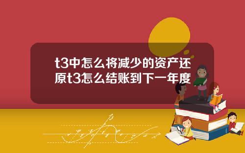 t3中怎么将减少的资产还原t3怎么结账到下一年度