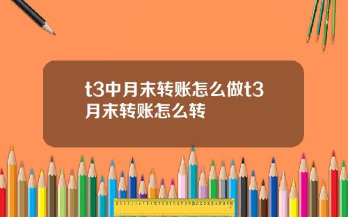 t3中月末转账怎么做t3月末转账怎么转