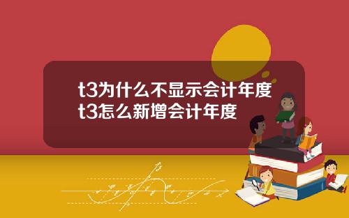 t3为什么不显示会计年度t3怎么新增会计年度